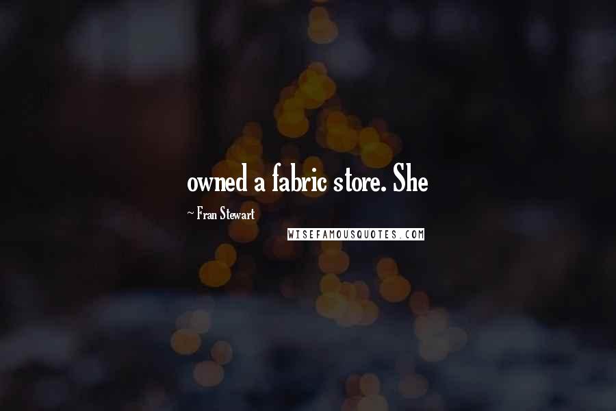 Fran Stewart Quotes: owned a fabric store. She