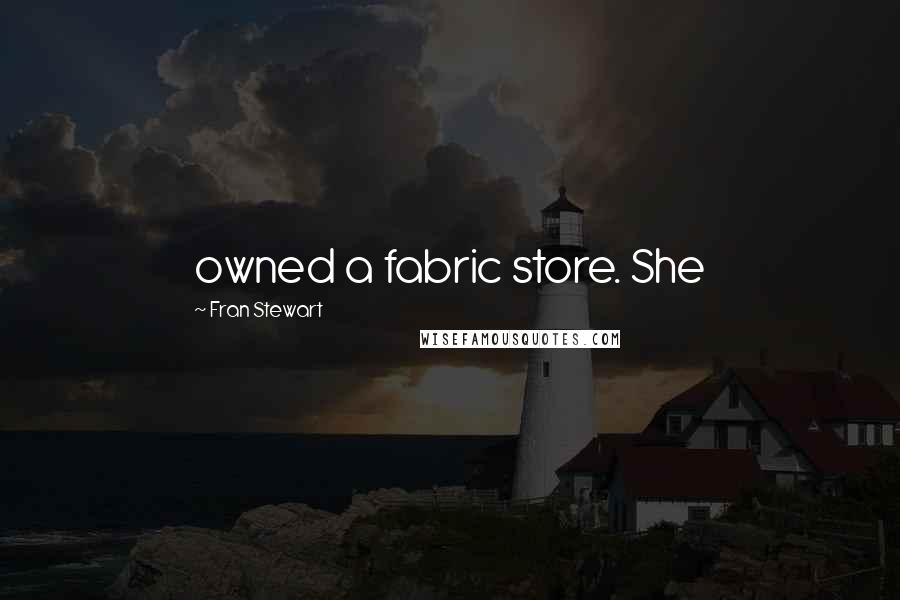 Fran Stewart Quotes: owned a fabric store. She