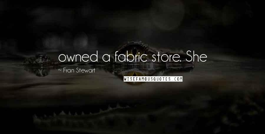 Fran Stewart Quotes: owned a fabric store. She