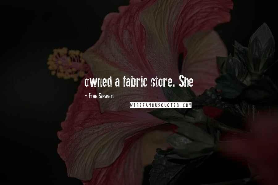 Fran Stewart Quotes: owned a fabric store. She