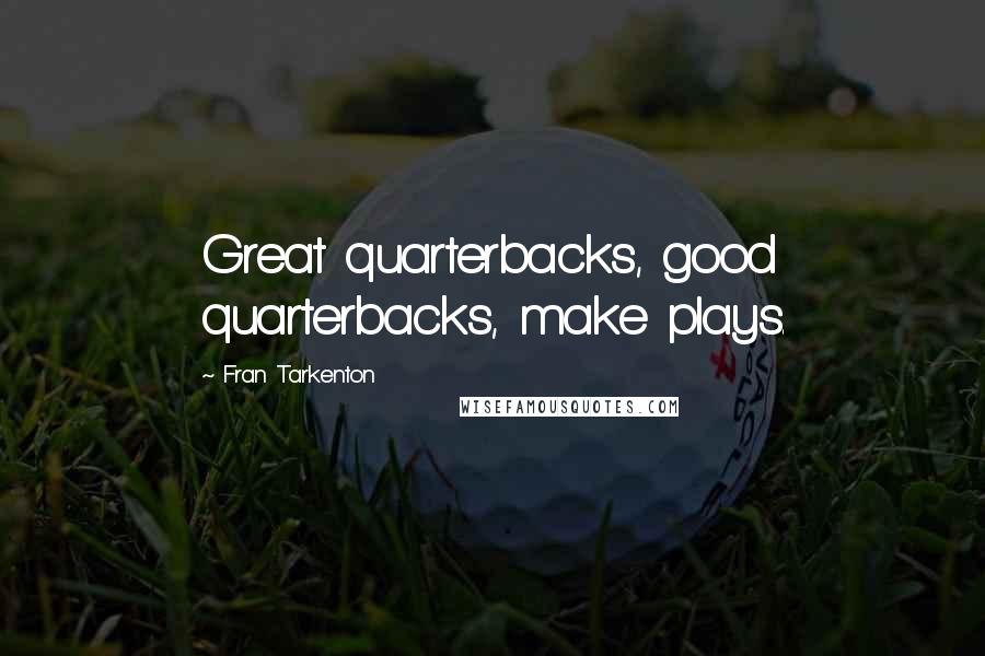 Fran Tarkenton Quotes: Great quarterbacks, good quarterbacks, make plays.