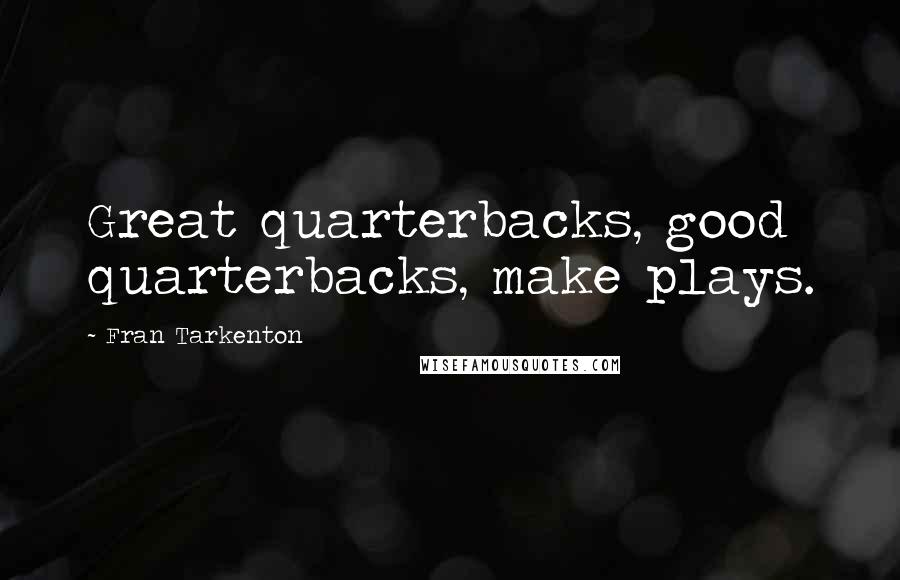 Fran Tarkenton Quotes: Great quarterbacks, good quarterbacks, make plays.