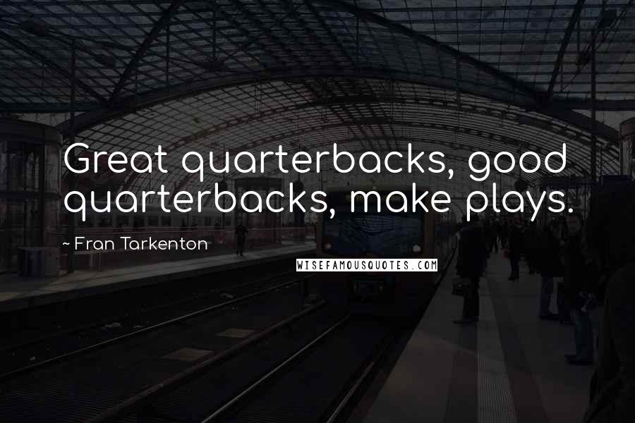 Fran Tarkenton Quotes: Great quarterbacks, good quarterbacks, make plays.