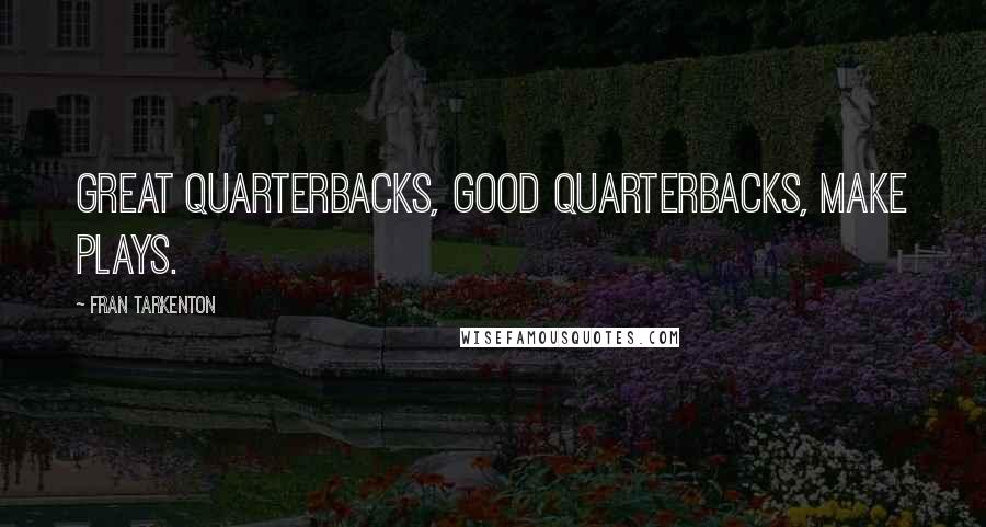 Fran Tarkenton Quotes: Great quarterbacks, good quarterbacks, make plays.