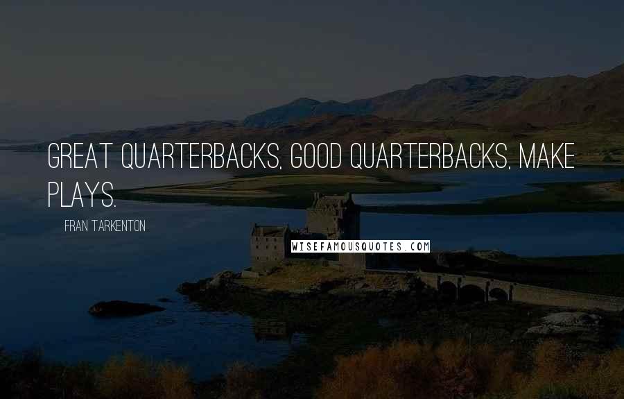 Fran Tarkenton Quotes: Great quarterbacks, good quarterbacks, make plays.