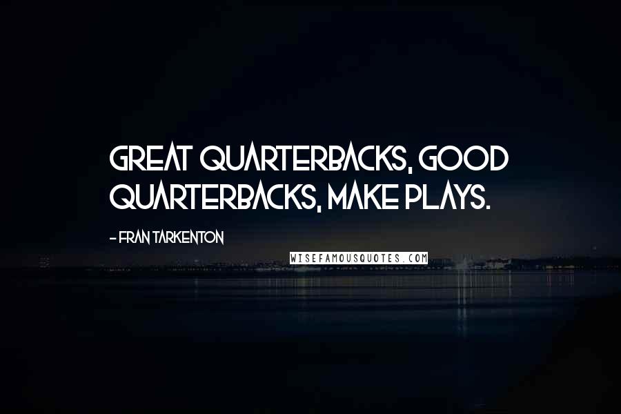Fran Tarkenton Quotes: Great quarterbacks, good quarterbacks, make plays.