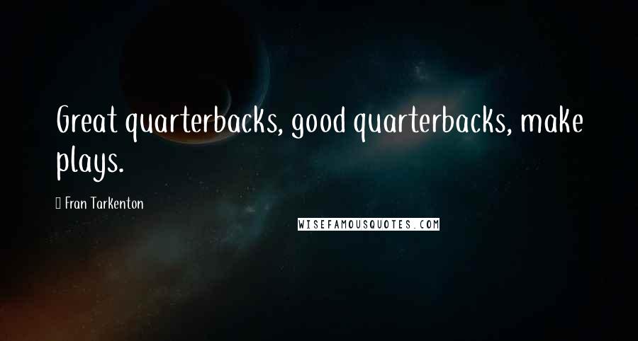 Fran Tarkenton Quotes: Great quarterbacks, good quarterbacks, make plays.