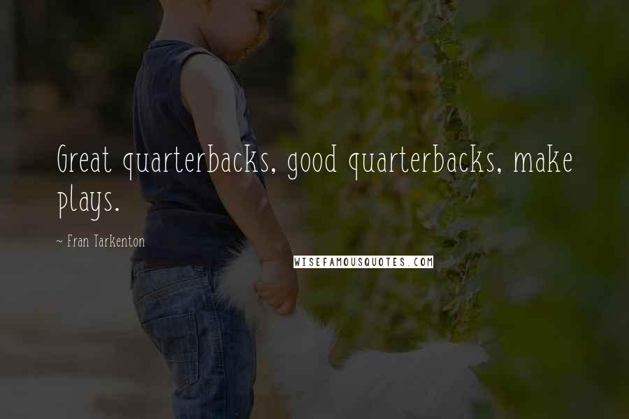 Fran Tarkenton Quotes: Great quarterbacks, good quarterbacks, make plays.