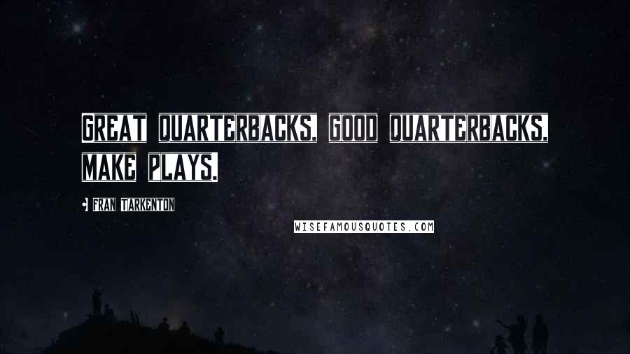 Fran Tarkenton Quotes: Great quarterbacks, good quarterbacks, make plays.
