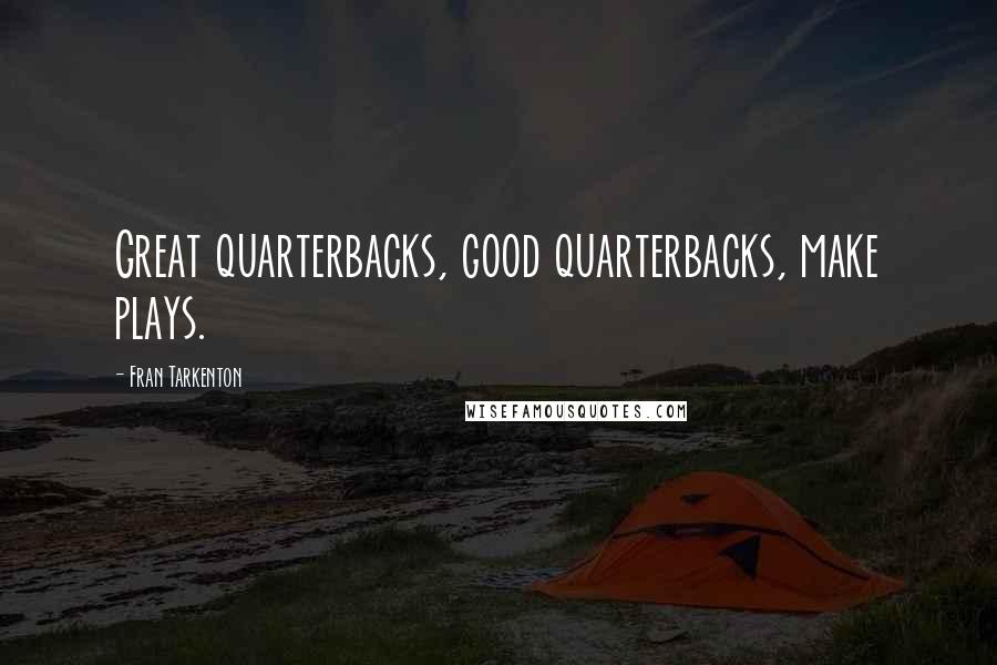 Fran Tarkenton Quotes: Great quarterbacks, good quarterbacks, make plays.