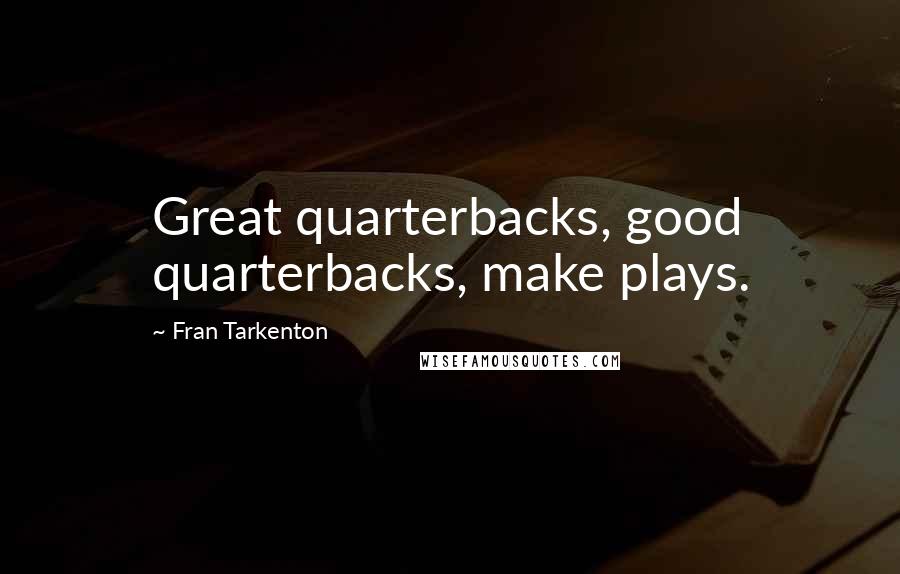 Fran Tarkenton Quotes: Great quarterbacks, good quarterbacks, make plays.