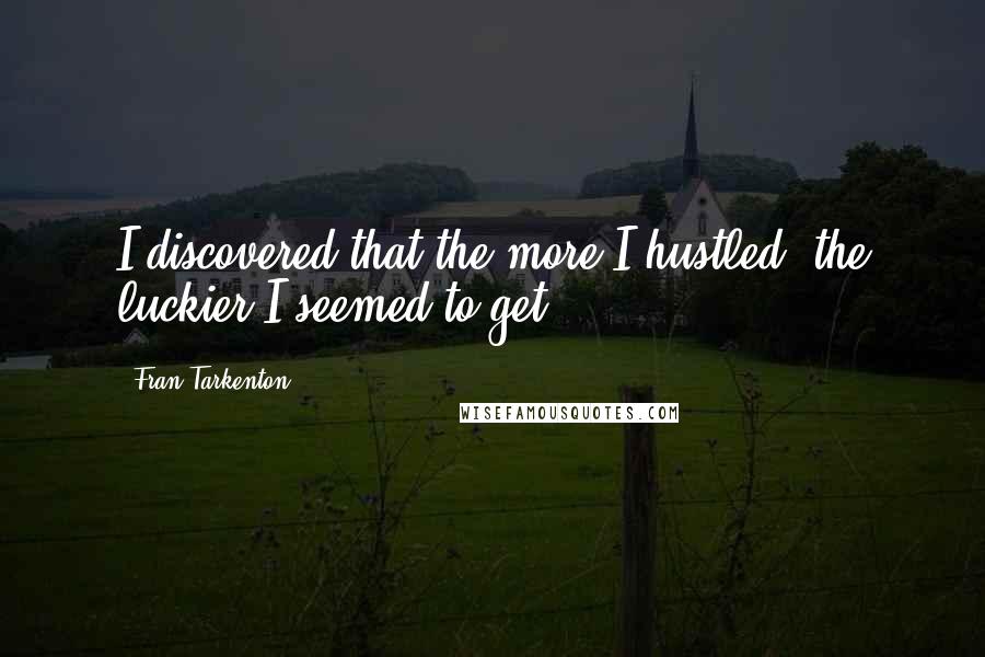 Fran Tarkenton Quotes: I discovered that the more I hustled, the luckier I seemed to get.