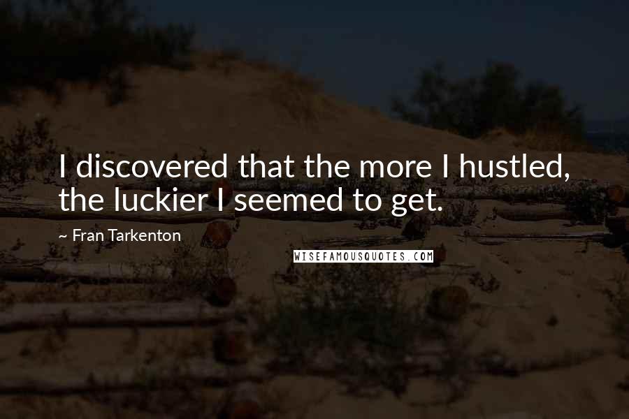 Fran Tarkenton Quotes: I discovered that the more I hustled, the luckier I seemed to get.