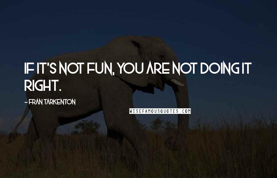 Fran Tarkenton Quotes: If it's not fun, you are not doing it right.