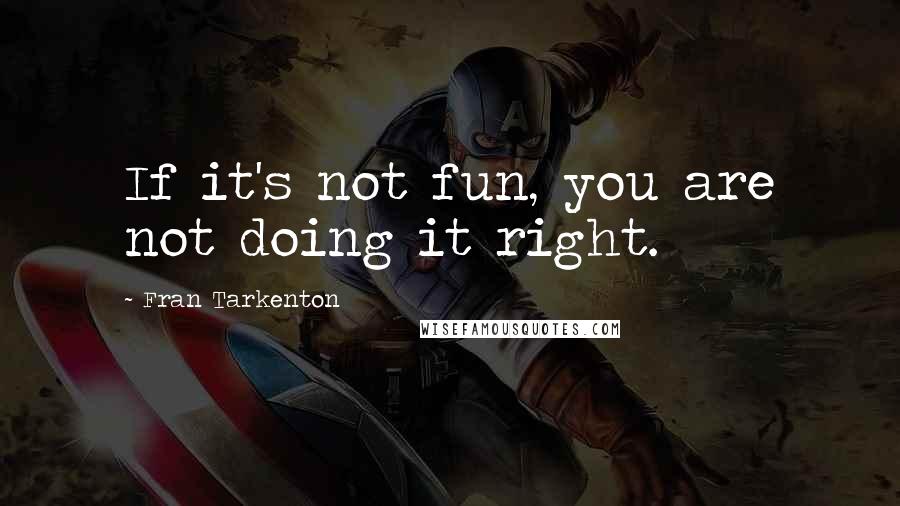 Fran Tarkenton Quotes: If it's not fun, you are not doing it right.