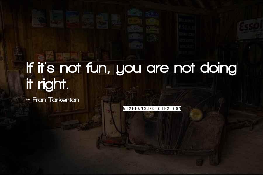 Fran Tarkenton Quotes: If it's not fun, you are not doing it right.