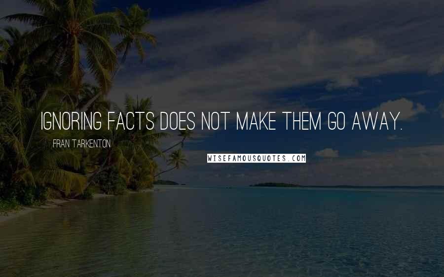Fran Tarkenton Quotes: Ignoring facts does not make them go away.