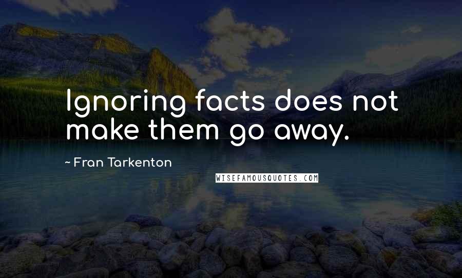 Fran Tarkenton Quotes: Ignoring facts does not make them go away.