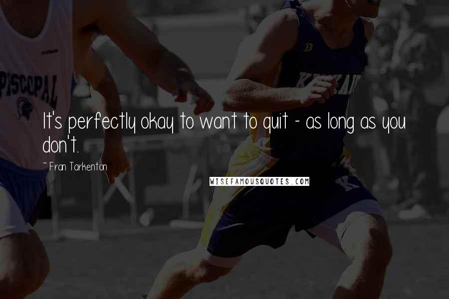 Fran Tarkenton Quotes: It's perfectly okay to want to quit - as long as you don't.