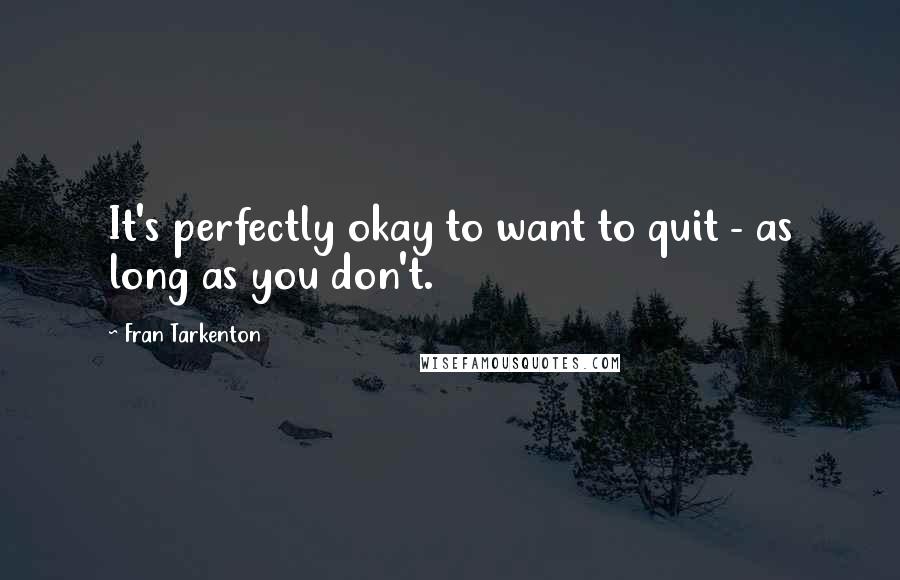 Fran Tarkenton Quotes: It's perfectly okay to want to quit - as long as you don't.