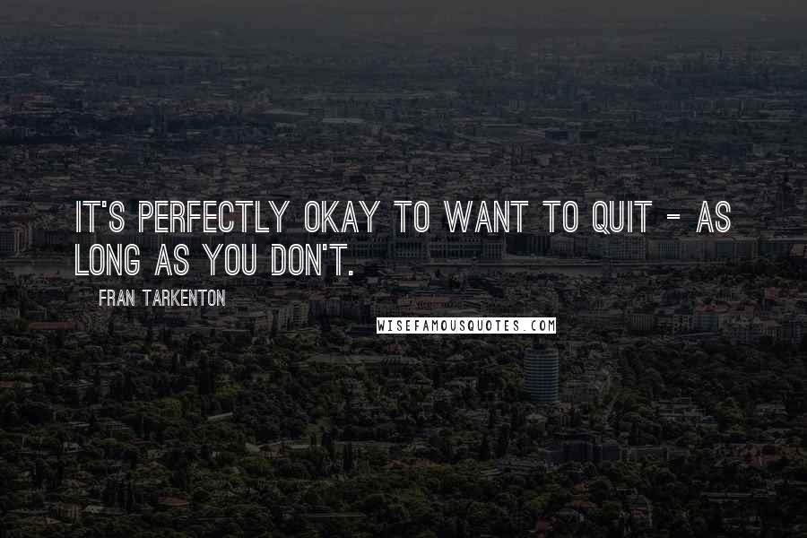 Fran Tarkenton Quotes: It's perfectly okay to want to quit - as long as you don't.