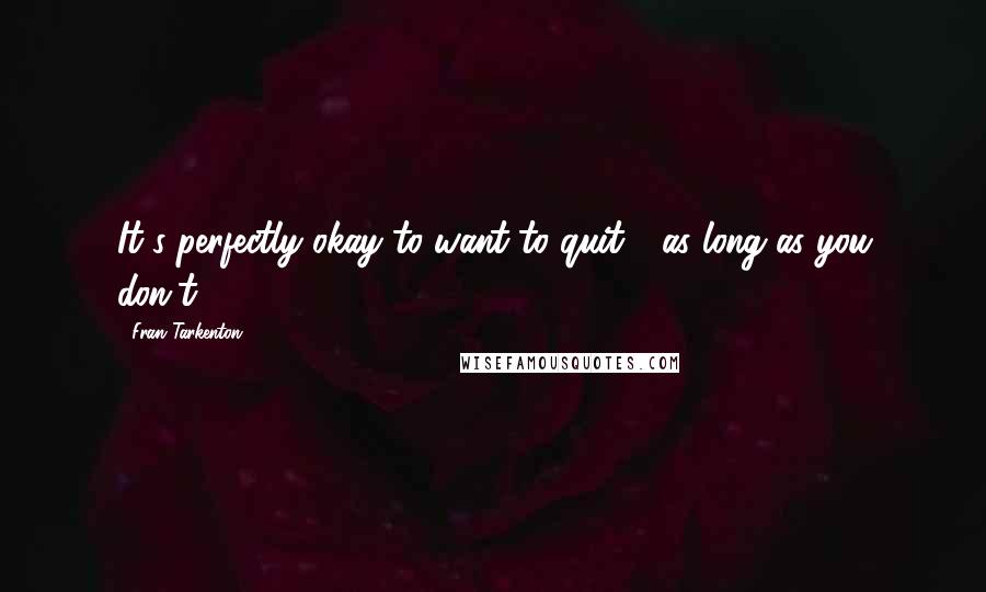 Fran Tarkenton Quotes: It's perfectly okay to want to quit - as long as you don't.