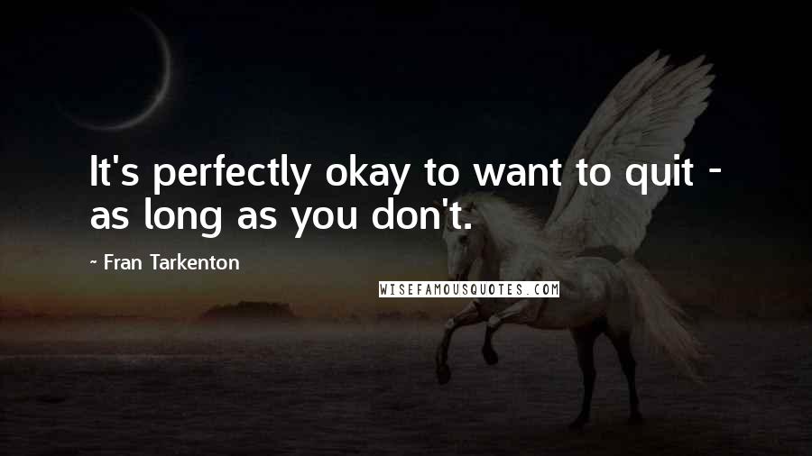 Fran Tarkenton Quotes: It's perfectly okay to want to quit - as long as you don't.