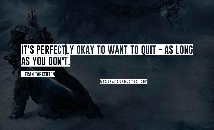 Fran Tarkenton Quotes: It's perfectly okay to want to quit - as long as you don't.