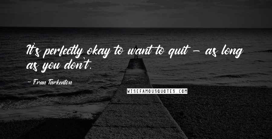 Fran Tarkenton Quotes: It's perfectly okay to want to quit - as long as you don't.
