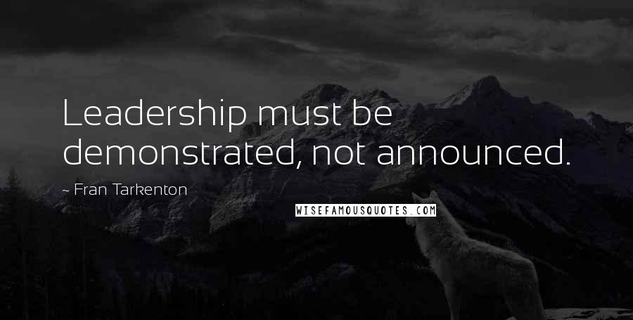 Fran Tarkenton Quotes: Leadership must be demonstrated, not announced.