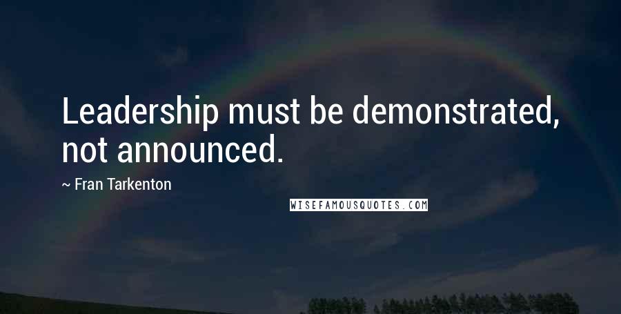 Fran Tarkenton Quotes: Leadership must be demonstrated, not announced.