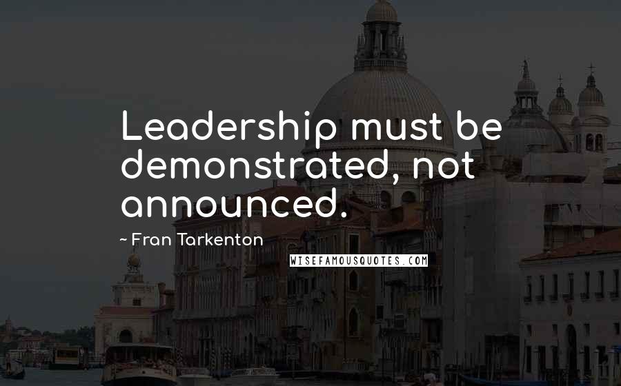 Fran Tarkenton Quotes: Leadership must be demonstrated, not announced.