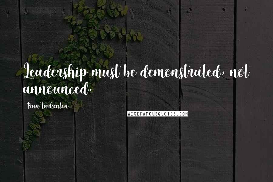 Fran Tarkenton Quotes: Leadership must be demonstrated, not announced.