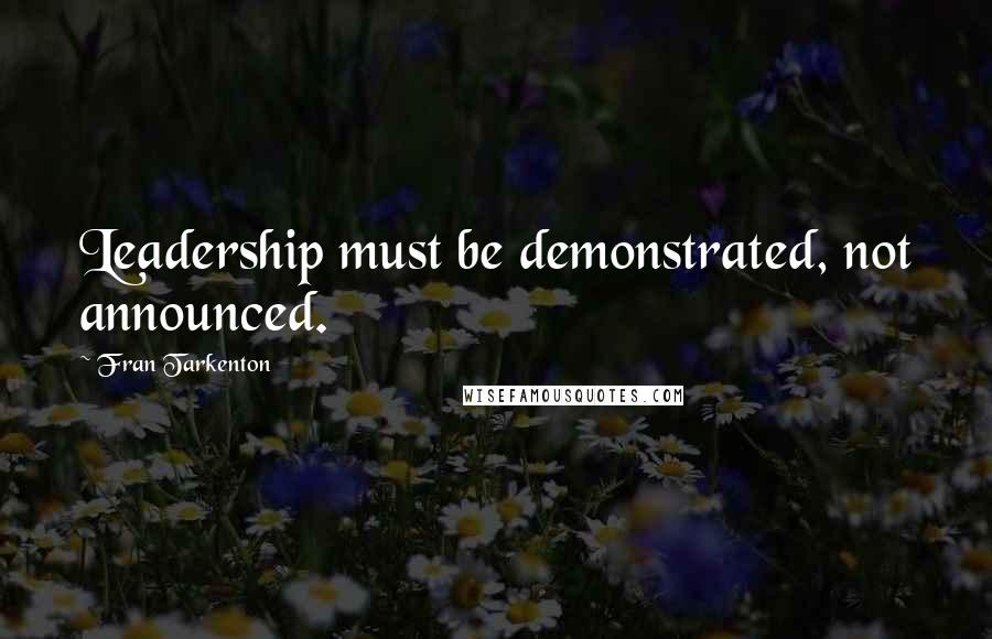 Fran Tarkenton Quotes: Leadership must be demonstrated, not announced.