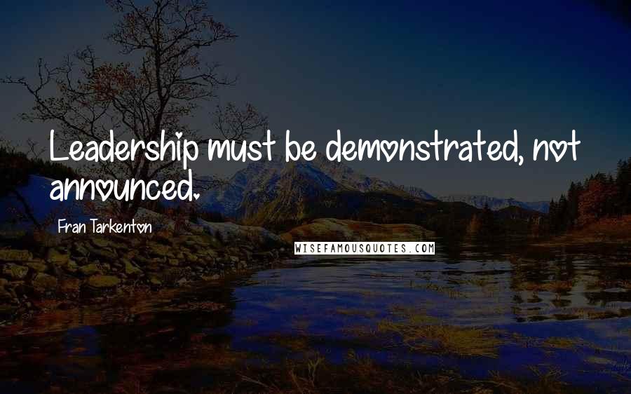 Fran Tarkenton Quotes: Leadership must be demonstrated, not announced.