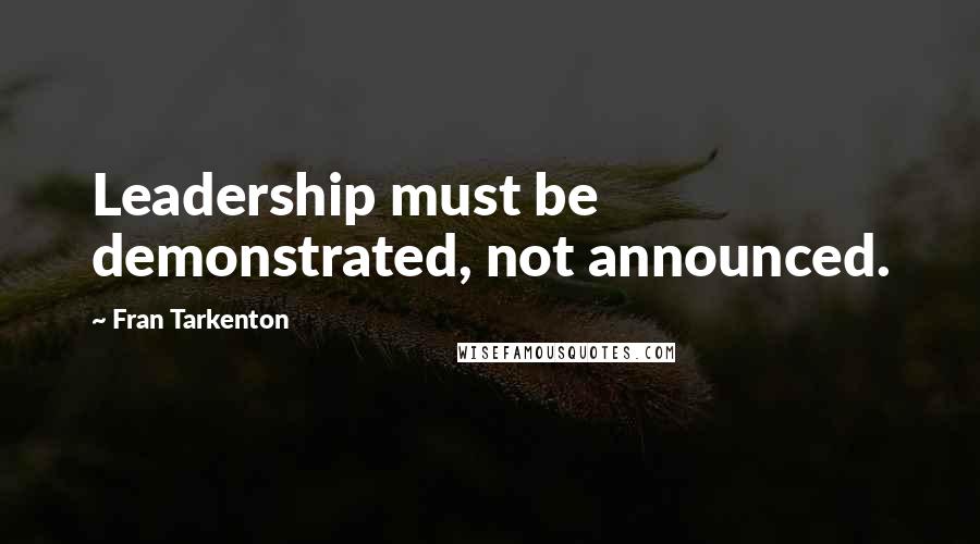 Fran Tarkenton Quotes: Leadership must be demonstrated, not announced.