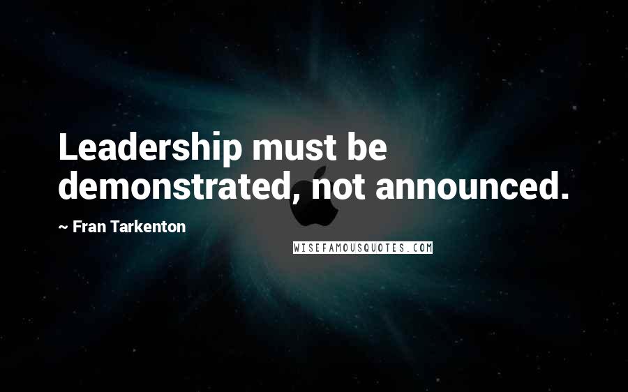Fran Tarkenton Quotes: Leadership must be demonstrated, not announced.