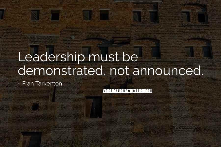 Fran Tarkenton Quotes: Leadership must be demonstrated, not announced.