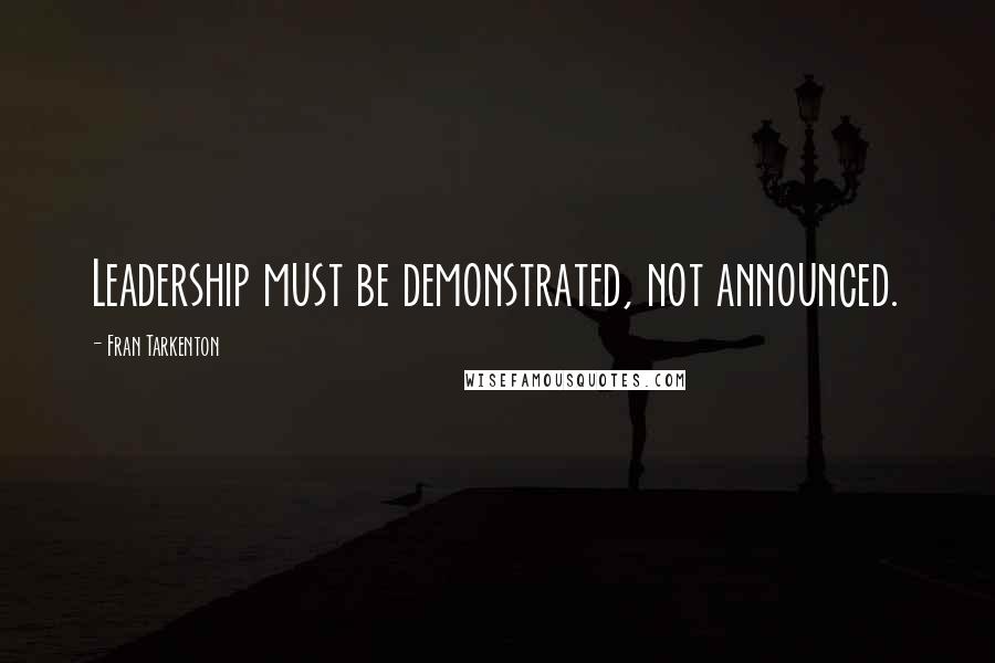 Fran Tarkenton Quotes: Leadership must be demonstrated, not announced.