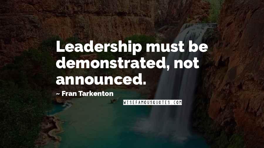 Fran Tarkenton Quotes: Leadership must be demonstrated, not announced.