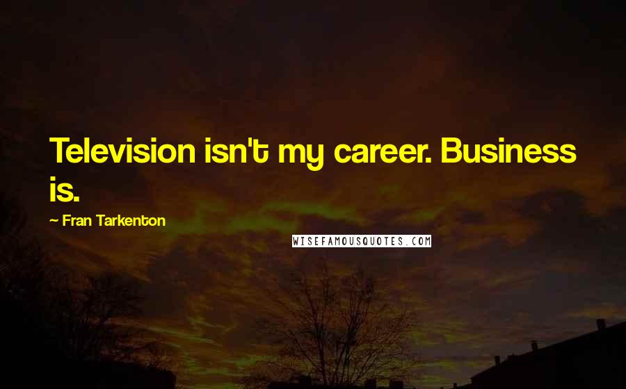 Fran Tarkenton Quotes: Television isn't my career. Business is.