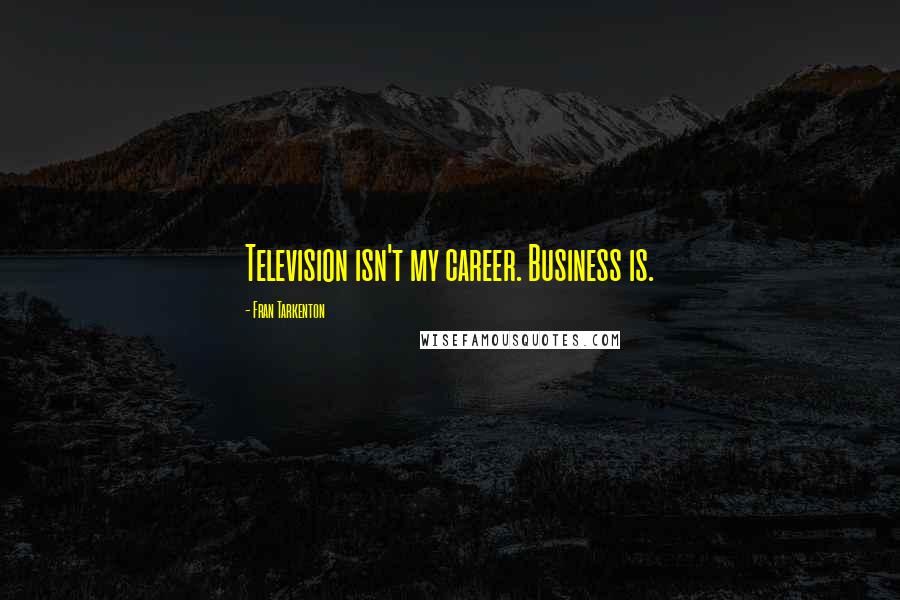 Fran Tarkenton Quotes: Television isn't my career. Business is.