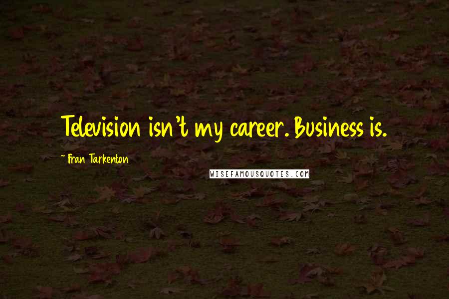 Fran Tarkenton Quotes: Television isn't my career. Business is.