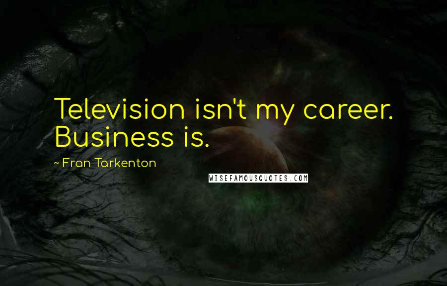 Fran Tarkenton Quotes: Television isn't my career. Business is.