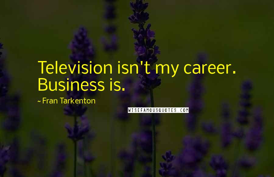 Fran Tarkenton Quotes: Television isn't my career. Business is.