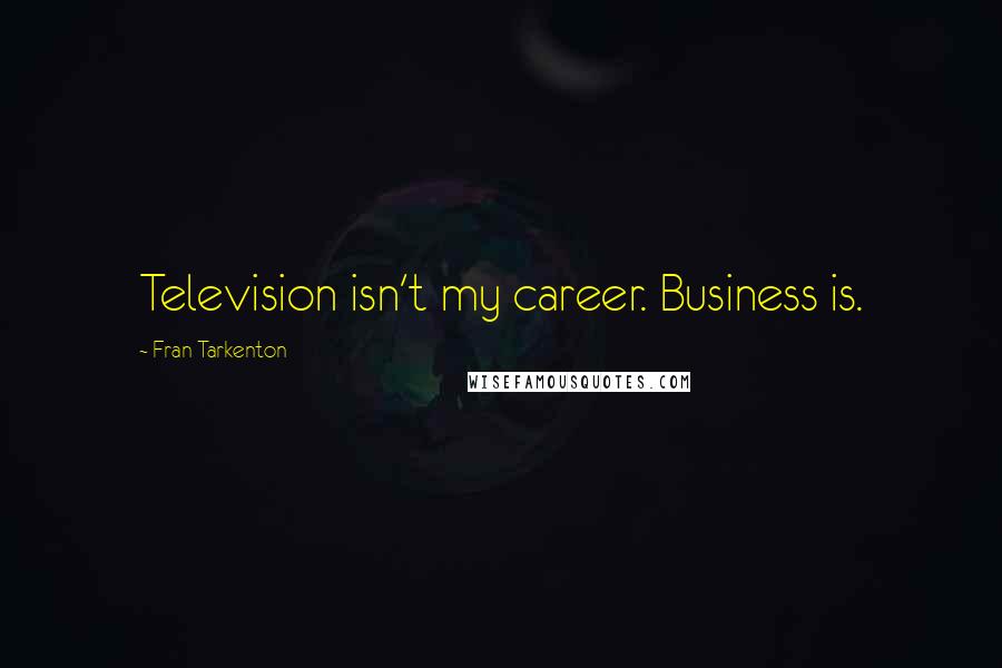 Fran Tarkenton Quotes: Television isn't my career. Business is.