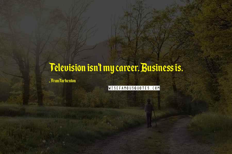 Fran Tarkenton Quotes: Television isn't my career. Business is.