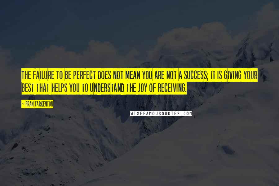 Fran Tarkenton Quotes: The failure to be perfect does not mean you are not a success; it is giving your best that helps you to understand the joy of receiving.