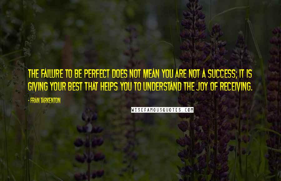 Fran Tarkenton Quotes: The failure to be perfect does not mean you are not a success; it is giving your best that helps you to understand the joy of receiving.