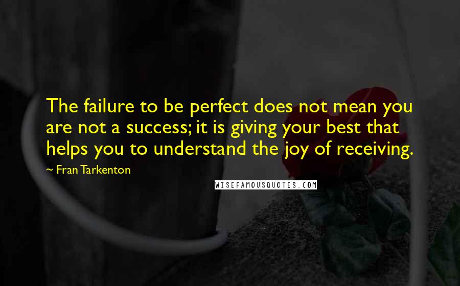 Fran Tarkenton Quotes: The failure to be perfect does not mean you are not a success; it is giving your best that helps you to understand the joy of receiving.